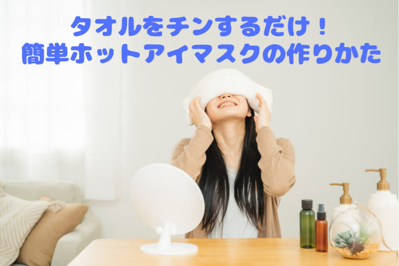 タオルをチンするだけ 簡単ホットアイマスクの作り方 電子レンジのあたため時間は何分がおすすめ あすかブログ