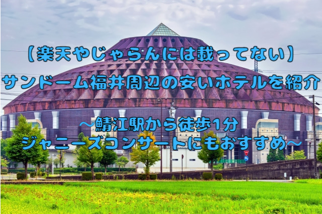 楽天やじゃらんには載ってない サンドーム福井周辺の安いホテルを紹介 鯖江駅から徒歩1分 ジャニーズコンサートに是非 あすかブログ